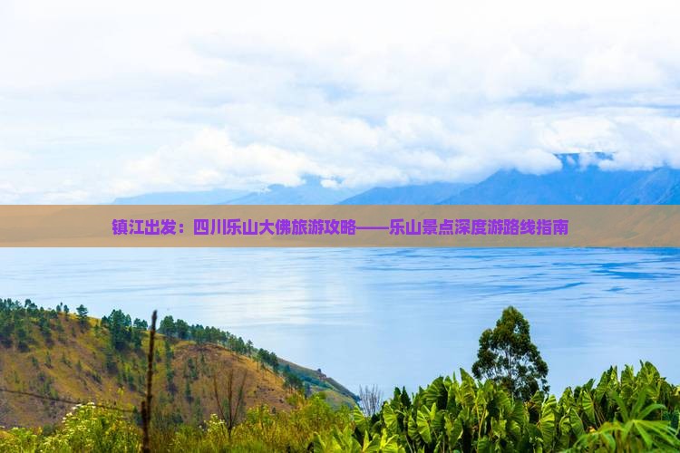 镇江出发：四川乐山大佛旅游攻略——乐山景点深度游路线指南