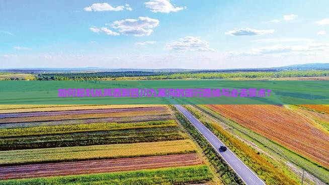 如何规划从鸡西到四川九寨沟的旅行路线与必去景点？