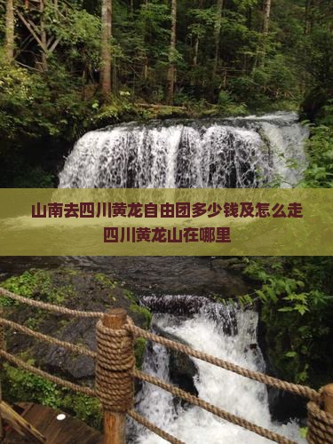 山南去四川黄龙自由团多少钱及怎么走四川黄龙山在哪里