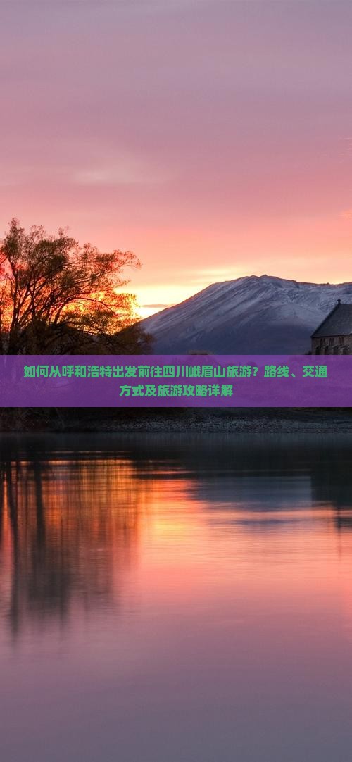 如何从呼和浩特出发前往四川峨眉山旅游？路线、交通方式及旅游攻略详解