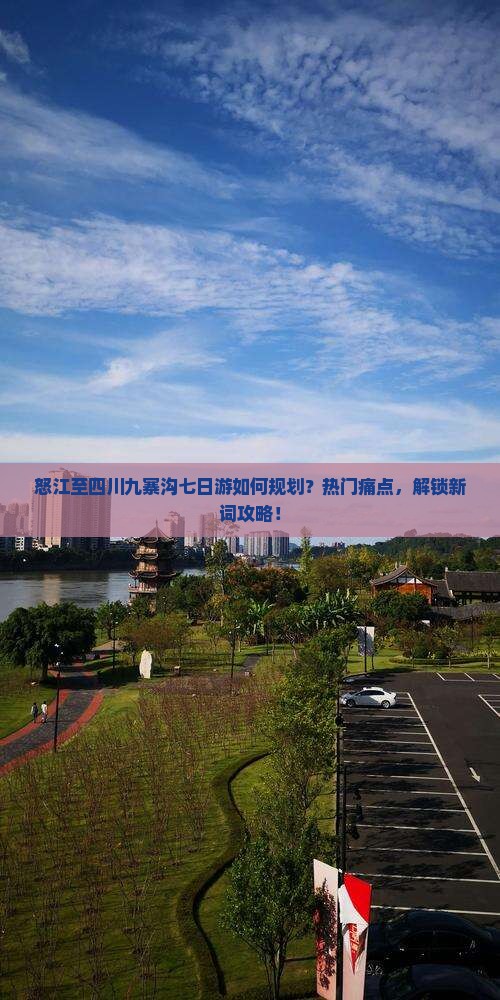 怒江至四川九寨沟七日游如何规划？热门痛点，解锁新词攻略！