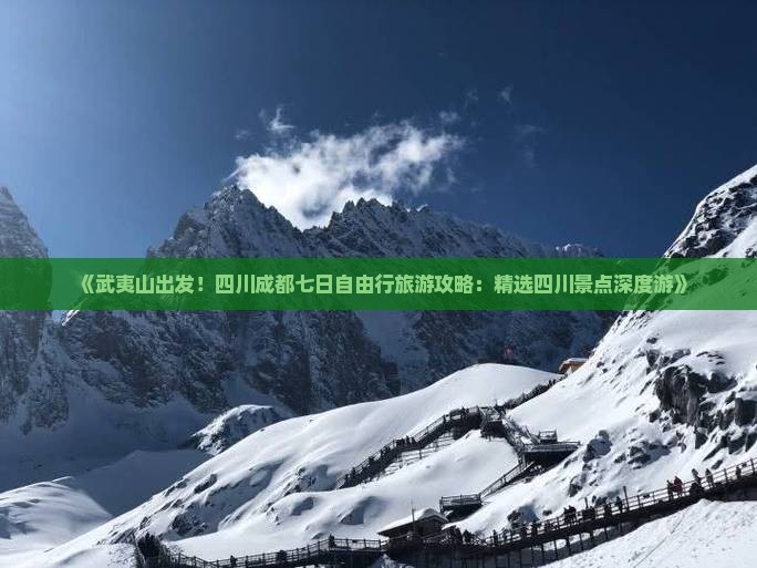 《武夷山出发！四川成都七日自由行旅游攻略：精选四川景点深度游》