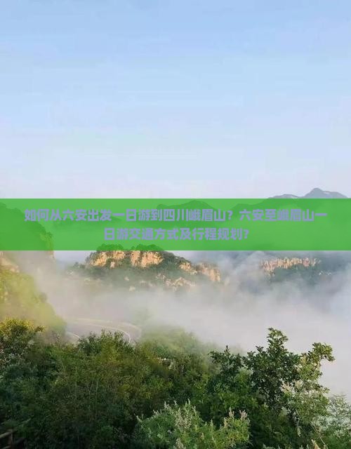 如何从六安出发一日游到四川峨眉山？六安至峨眉山一日游交通方式及行程规划？