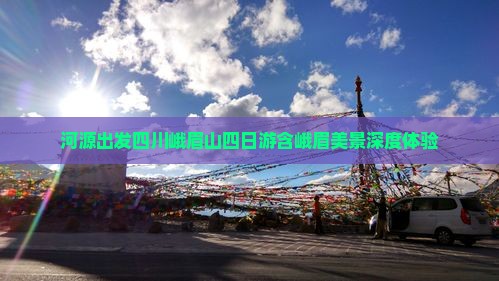 河源出发四川峨眉山四日游含峨眉美景深度体验