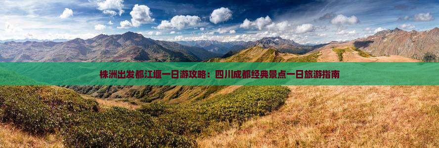 株洲出发都江堰一日游攻略：四川成都经典景点一日旅游指南