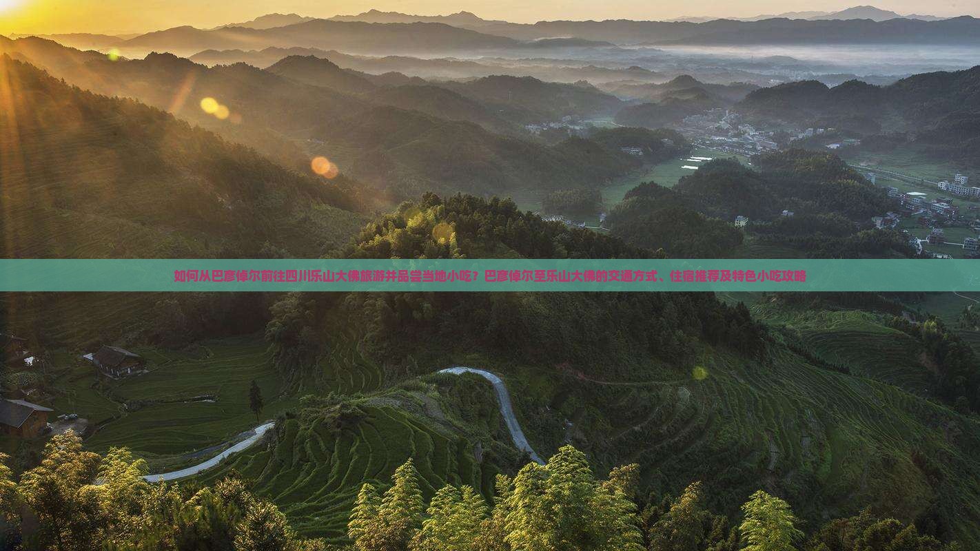 如何从巴彦倬尔前往四川乐山大佛旅游并品尝当地小吃？巴彦倬尔至乐山大佛的交通方式、住宿推荐及特色小吃攻略