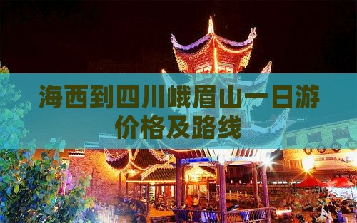 海西到四川峨眉山一日游价格及路线