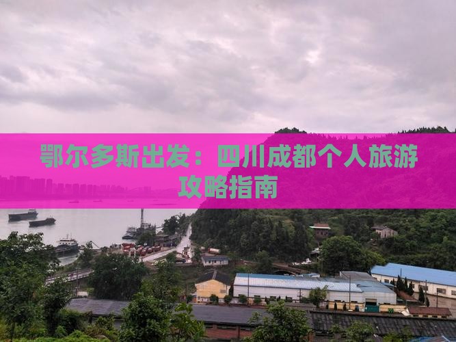 鄂尔多斯出发：四川成都个人旅游攻略指南