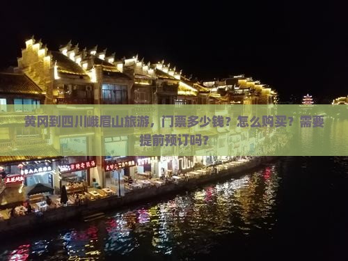 黄冈到四川峨眉山旅游，门票多少钱？怎么购买？需要提前预订吗？