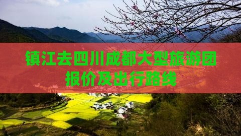 镇江去四川成都大型旅游团报价及出行路线