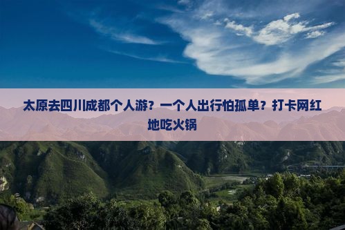 太原去四川成都个人游？一个人出行怕孤单？打卡网红地吃火锅