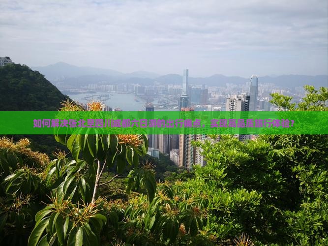 如何解决张北至四川成都六日游的出行痛点，实现高品质旅行体验？