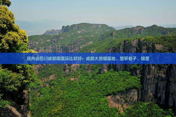 抚州去四川成都哪里玩比较好：成都大熊猫基地、宽窄巷子、锦里