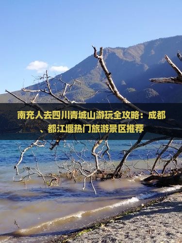 南充人去四川青城山游玩全攻略：成都、都江堰热门旅游景区推荐