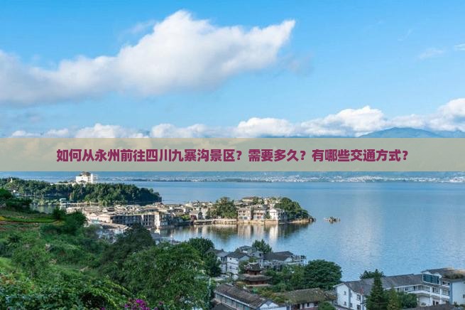 如何从永州前往四川九寨沟景区？需要多久？有哪些交通方式？