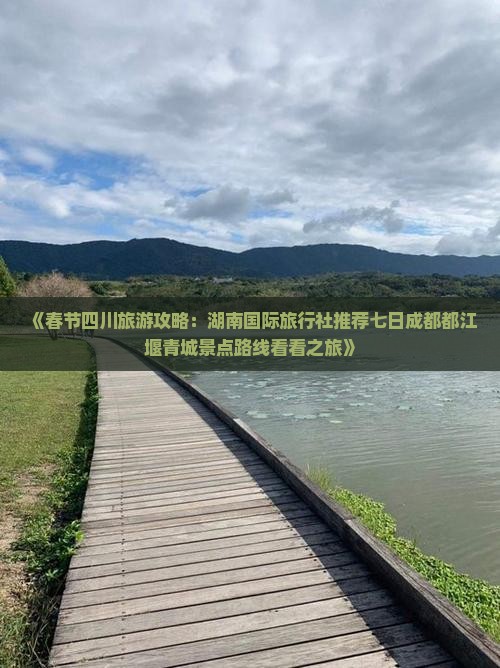 《春节四川旅游攻略：湖南国际旅行社推荐七日成都都江堰青城景点路线看看之旅》