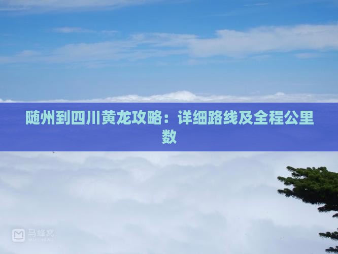 随州到四川黄龙攻略：详细路线及全程公里数