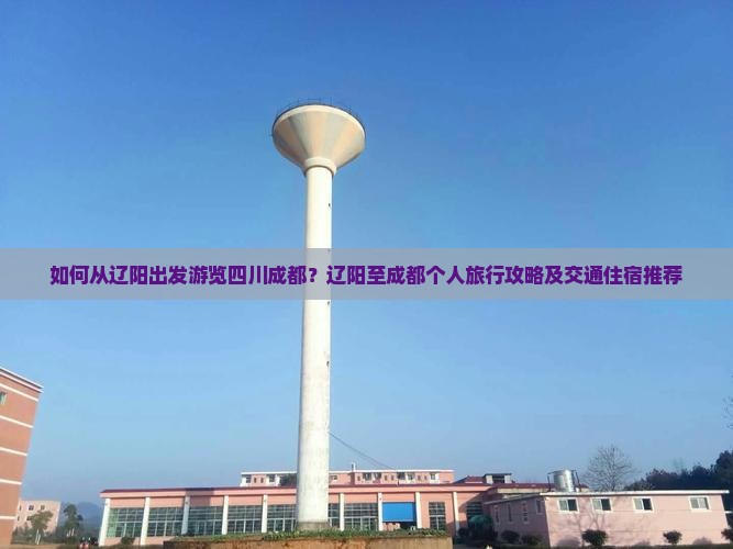 如何从辽阳出发游览四川成都？辽阳至成都个人旅行攻略及交通住宿推荐