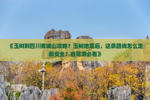 《玉树到四川青城山攻略？玉树地震后，这条路线怎么走最安全？自驾游必看》