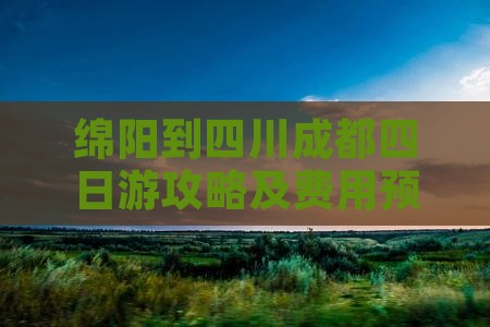 绵阳到四川成都四日游攻略及费用预算