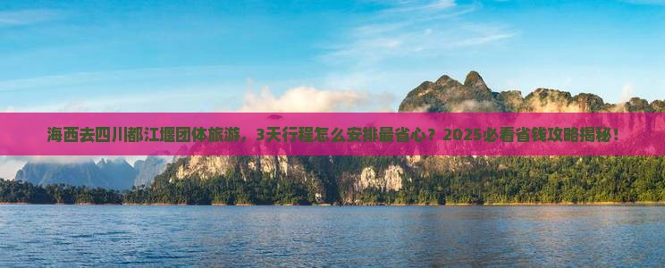 海西去四川都江堰团体旅游