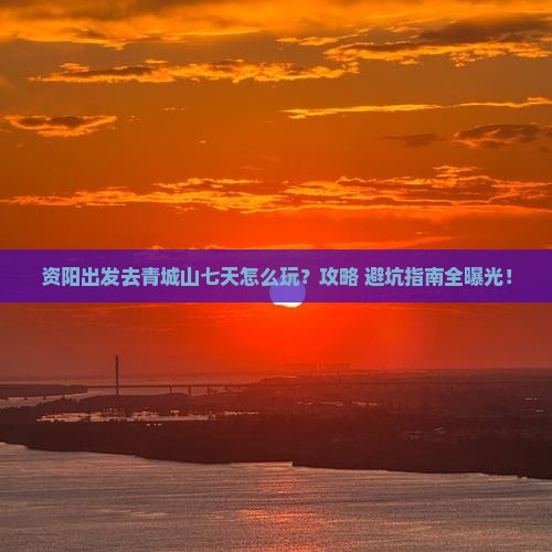 资阳到四川青城山七日游