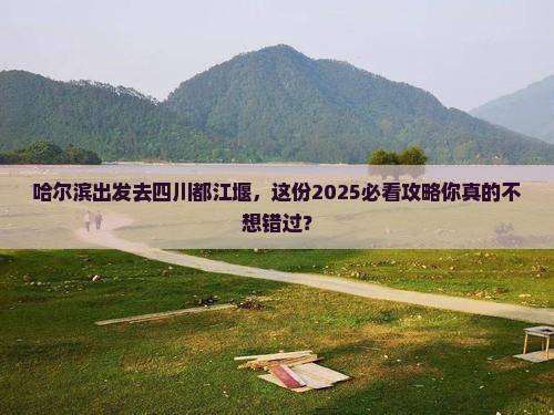 哈尔滨去四川都江堰旅行社