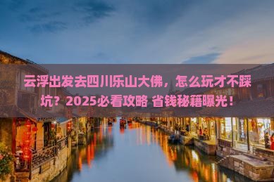 云浮去四川乐山大佛哪里玩