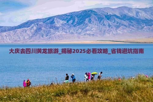 大庆去四川黄龙旅游