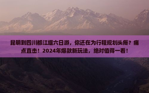 昆明到四川都江堰六日游 昆明到四川都江堰六日游
