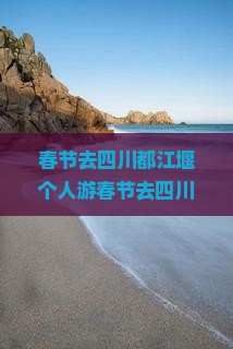 春节去四川都江堰个人游