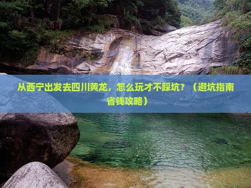 西宁去四川黄龙景点