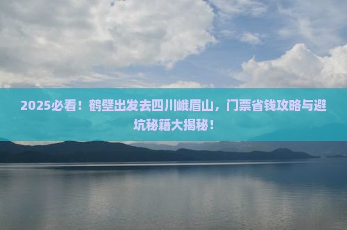 鹤壁到四川峨眉山门票