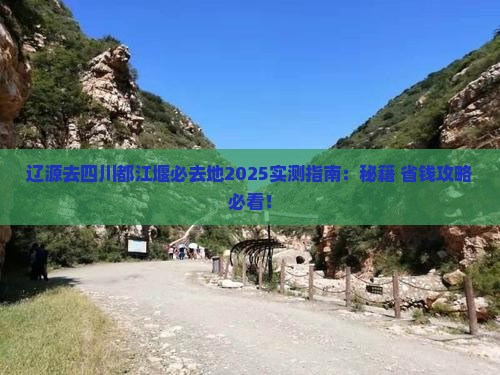 辽源去四川都江堰必去地