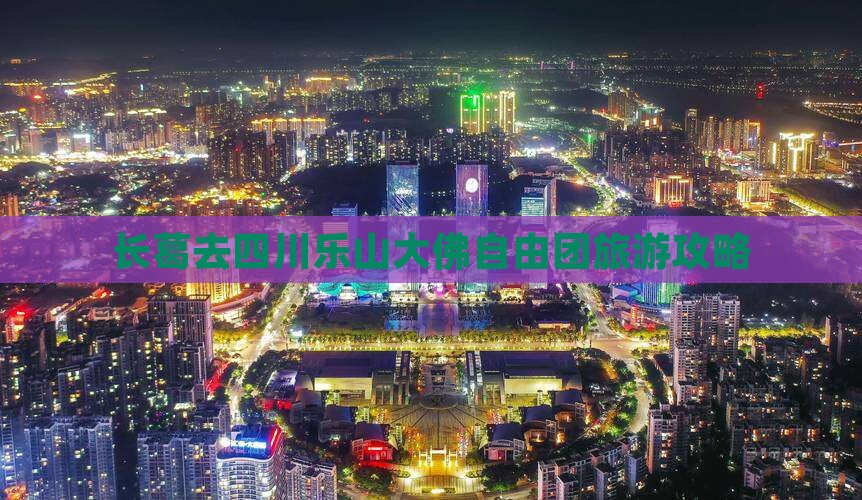 长葛去四川乐山大佛自由团