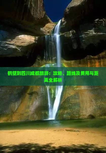 鹤壁到四川成都旅游：攻略、路线及费用与距离全解析