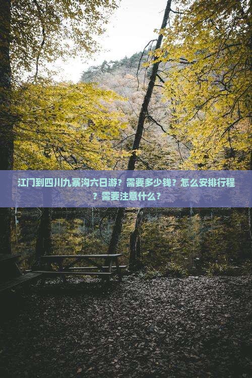江门到四川九寨沟六日游？需要多少钱？怎么安排行程？需要注意什么？