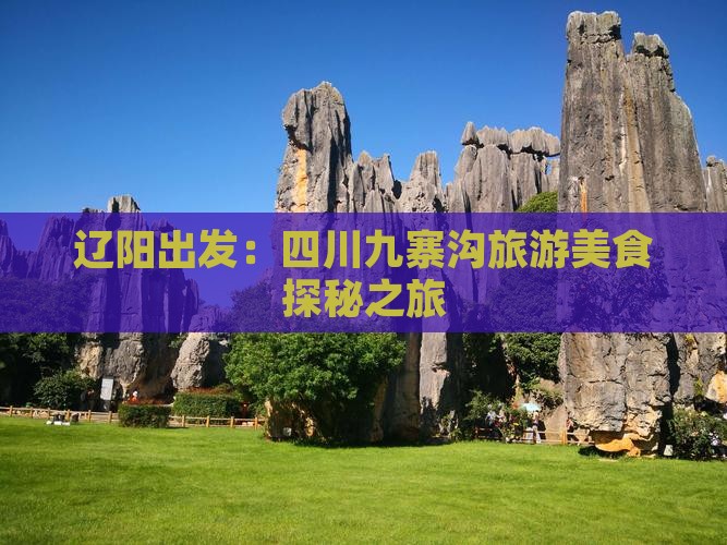 辽阳出发：四川九寨沟旅游美食探秘之旅