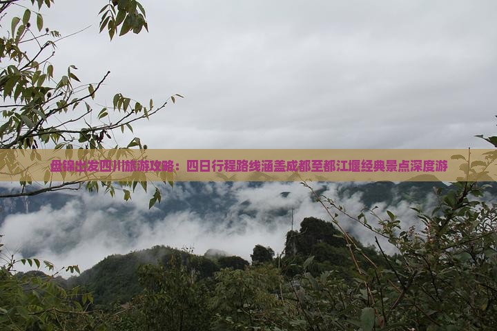 盘锦出发四川旅游攻略：四日行程路线涵盖成都至都江堰经典景点深度游