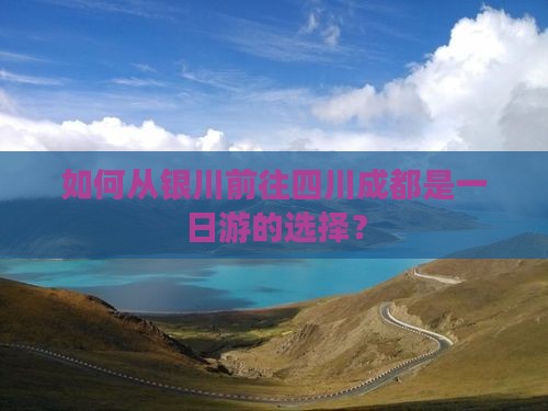 如何从银川前往四川成都是一日游的选择？