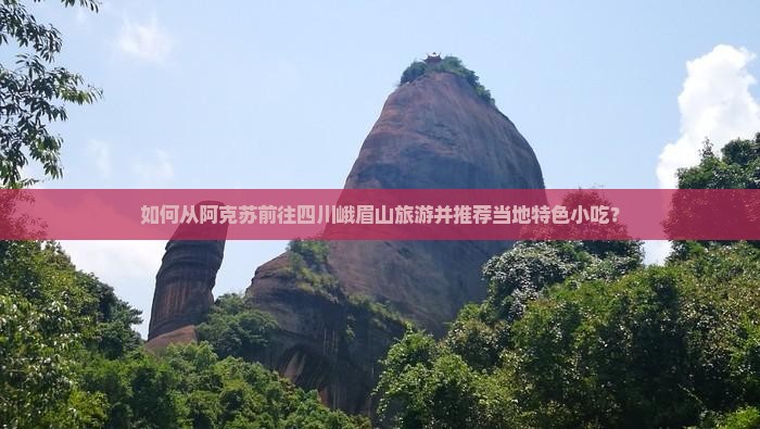 如何从阿克苏前往四川峨眉山旅游并推荐当地特色小吃？