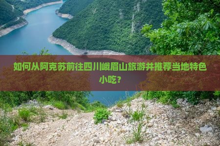 如何从阿克苏前往四川峨眉山旅游并推荐当地特色小吃？