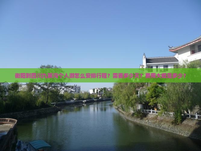 衡阳到四川九寨沟个人游怎么安排行程？需要多少天？费用大概是多少？