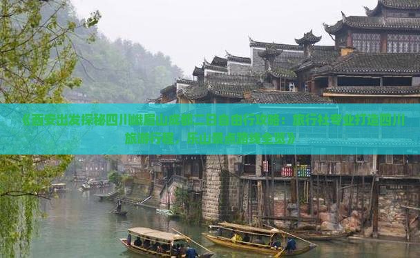 《西安出发探秘四川峨眉山成都二日自由行攻略：旅行社专业打造四川旅游行程，乐山景点路线全览》
