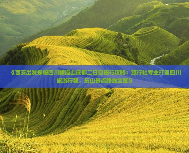 《西安出发探秘四川峨眉山成都二日自由行攻略：旅行社专业打造四川旅游行程，乐山景点路线全览》