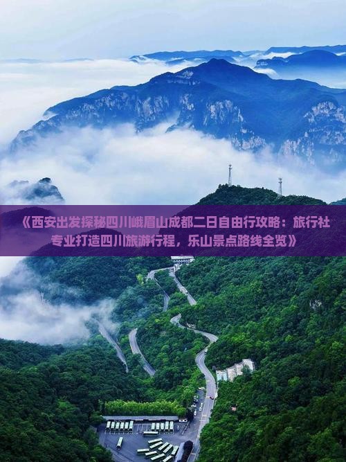 《西安出发探秘四川峨眉山成都二日自由行攻略：旅行社专业打造四川旅游行程，乐山景点路线全览》