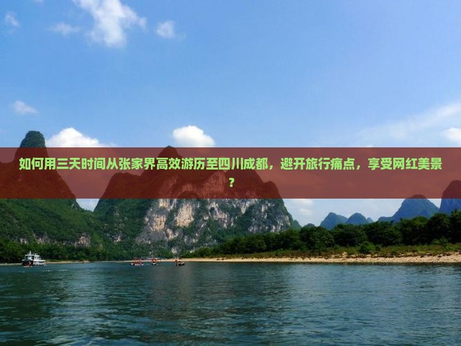 如何用三天时间从张家界高效游历至四川成都，避开旅行痛点，享受网红美景？