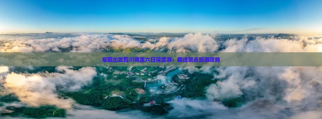 阜阳出发四川黄龙六日深度游：精选景点旅游攻略