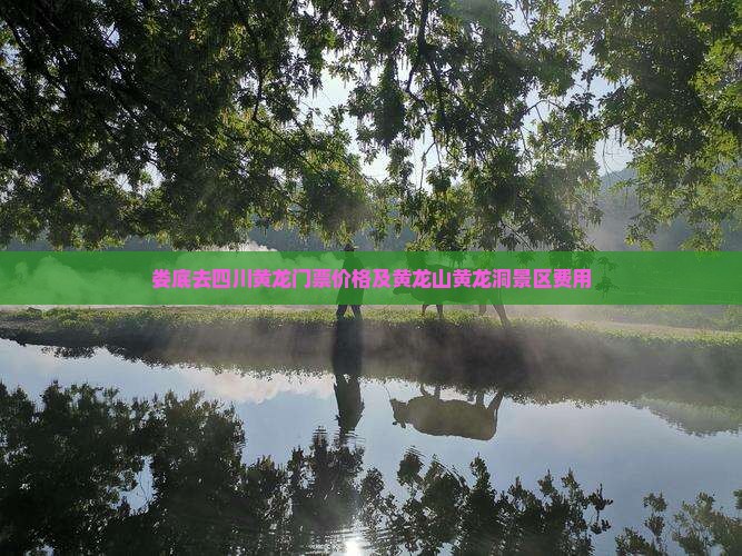 娄底去四川黄龙门票价格及黄龙山黄龙洞景区费用