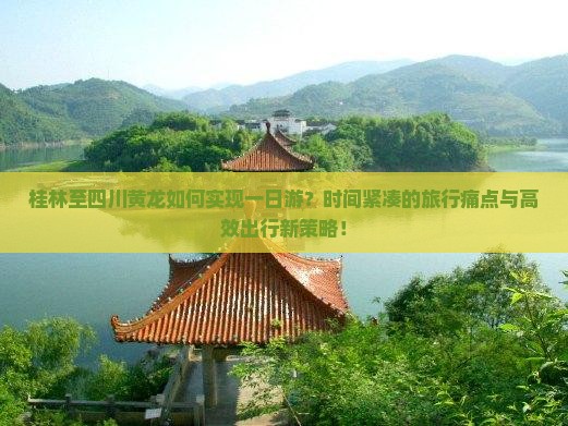 桂林至四川黄龙如何实现一日游？时间紧凑的旅行痛点与高效出行新策略！